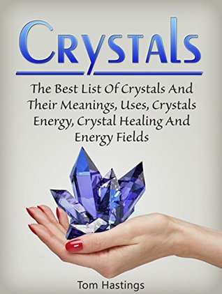 Read Online Crystals: The Best List Of Crystals And Their Meanings, Uses, Crystals Energy, Crystal Healing And Energy Fields (Crystals, Spirituality, Energy Fields, Chakras) - Tom Hastings | ePub