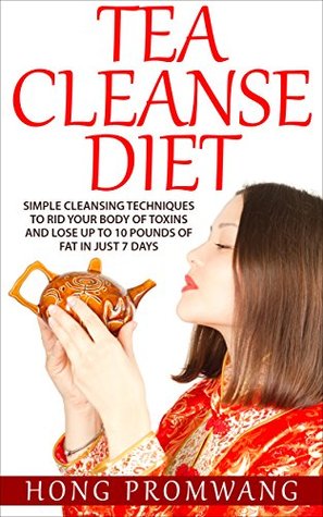 Download Tea Cleanse Diet: How to Naturally Detoxify Your Body and Lose Weight in Two Weeks (Lose Weight, Flush Toxins, Improve Health, Detox) - Hong Promwang file in PDF