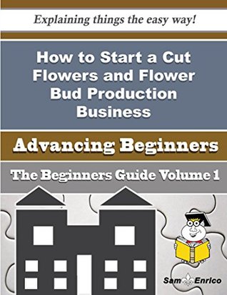 Full Download How to Start a Cut Flowers and Flower Bud Production Business (Beginners Guide) - Ellsworth Wasson | PDF