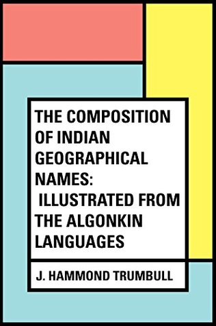 Read Online The Composition of Indian Geographical Names: Illustrated from the Algonkin Languages - J Hammond Trumbull | PDF