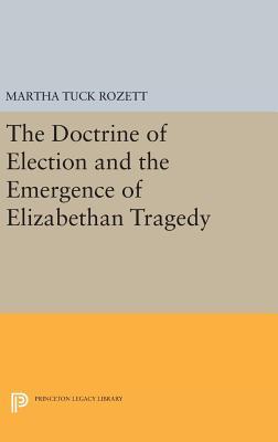 Full Download The Doctrine of Election and the Emergence of Elizabethan Tragedy - Martha Rozett | ePub