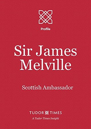 Download Sir James Melville: Scottish Ambassador (Tudor Times Insights (Profile) Book 12) - Tudor Times | ePub