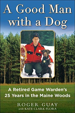 Read A Good Man with a Dog: A Game Warden's 25 Years in the Maine Woods - Roger Guay | PDF