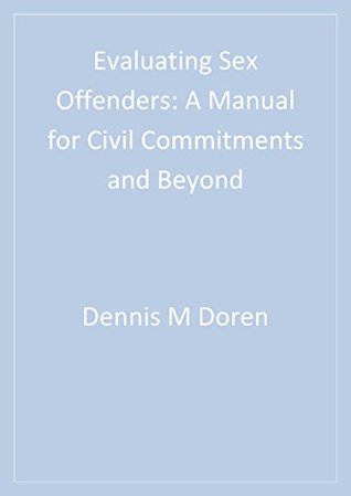 Read Online Evaluating Sex Offenders: A Manual for Civil Commitments and Beyond - Dennis M. Doren file in ePub