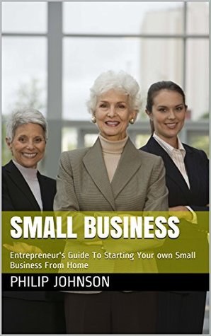 Read Online Small Business: Entrepreneur's Guide To Starting Your own Small Business From Home - Philip Johnson file in ePub