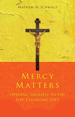 Read Online Mercy Matters: Opening Yourself to the Life-Changing Gift - Mathew N. Schmalz file in PDF