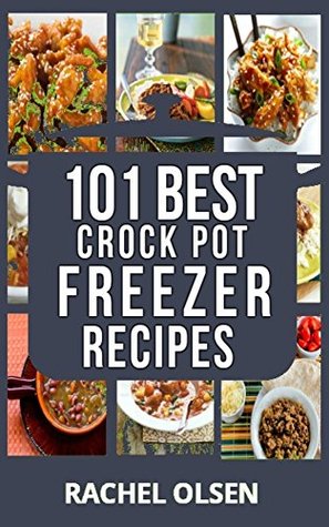 Full Download CROCK POT: Crock Pot Freezer Meals Cookbook: 101 Best Crock Pot Freezer Recipes of All Time (Crock Pot, Crock Pot Recipes, Crock Pot Freezer Meals, Crock Pot Dump Meals) - Rachel Olsen | ePub