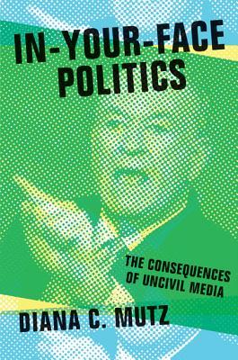 Download In-Your-Face Politics: The Consequences of Uncivil Media - Diana C. Mutz file in PDF