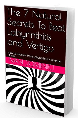 Read Online The 7 Natural Secrets To Beat Labyrinthitis and Vertigo: How to Recover from Labyrinthitis / Inner Ear Illness - Ivan Domenici file in PDF