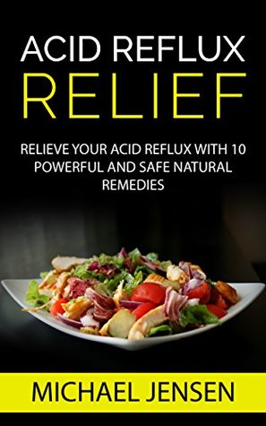 Read Acid Reflux Relief: Relieve Your Acid Reflux with 10 Powerful and Safe Natural Remedies - Michael K. Jensen | ePub