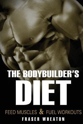 Read The Bodybuilder's Diet: Feed Muscles and Fuel Workouts - Fraser Wheaton file in ePub