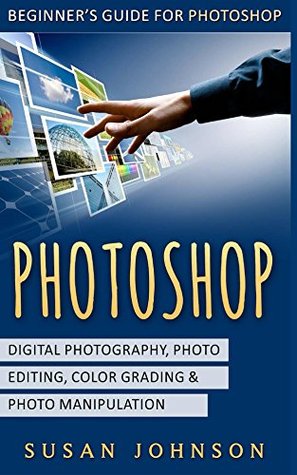 Download Photoshop: Beginner's Guide for Photoshop - Digital Photography, Photo Editing, Color Grading & Photo Manipulation - Susan Johnson | PDF