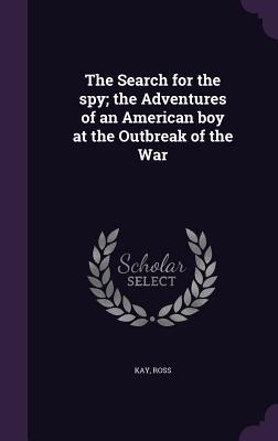 Download The Search for the Spy; The Adventures of an American Boy at the Outbreak of the War - Ross Kay | ePub