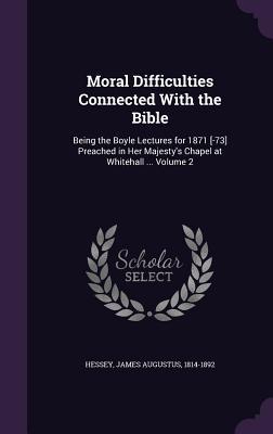 Download Moral Difficulties Connected with the Bible: Being the Boyle Lectures for 1871 [-73] Preached in Her Majesty's Chapel at Whitehall  Volume 2 - James Augustus Hessey file in PDF