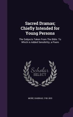 Read Sacred Dramas; Chiefly Intended for Young Persons: The Subjects Taken from the Bible. to Which Is Added Sensibility; A Poem - Hannah More | PDF