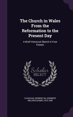 Read Online The Church in Wales from the Reformation to the Present Day: A Brief Historical Sketch in Four Essays - Herbert M. Vaughan file in PDF