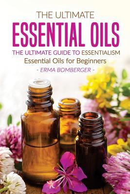 Read The Ultimate Essential Oils - The Ultimate Guide to Essentialism: Essential Oils for Beginners - Erma Bomberger | ePub