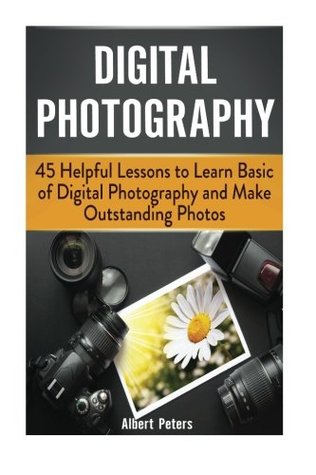 Download Digital Photography: 45 Helpful Lessons to Learn Basic of Digital Photography and Make Outstanding Photos (Digital Photography, Photography, landscape photography) - Albert Peters file in PDF