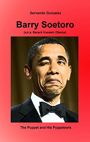 Full Download Barry Soetoro (a.k.a. Barack Hussein Obama: The Puppet and His Puppeteers - Servando González | PDF