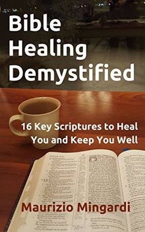 Download Bible Healing Demystified: 16 Key Scriptures to Heal You and Keep You Well - Maurizio Mingardi file in PDF