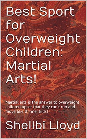 Download Best Sport for Overweight Children: Martial Arts!: Martial arts is the answer to overweight children upset that they can't run and move like thinner kids! - Shellbi Lloyd file in PDF