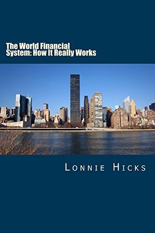 Full Download The World Financial System: How It Really Works - Lonnie Hicks | ePub