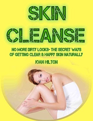 Download Skin Cleanse- No More Dirty Looks- The Secret Ways of Getting Clear & Happy Skin Naturally: Step by Step Guide to Revitalize Your Skin (Get Rid of Wrinkles,  Aging) (A Healthier and Happier You Book 1) - Joan Hilton file in PDF