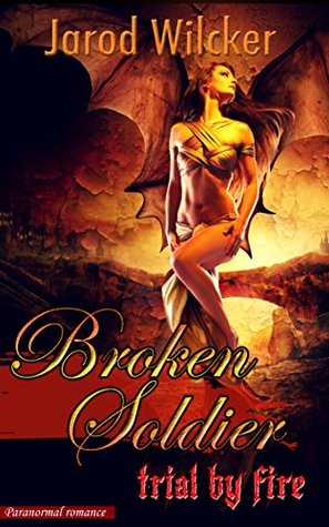 Read Online Paranormal Romance: Broken Soldier: Trial by Fire (dragons, angels, romance, soldier romance, science fiction romance) - Jarod Wilcker file in ePub