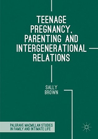 Read Teenage Pregnancy, Parenting and Intergenerational Relations (Palgrave Macmillan Studies in Family and Intimate Life) - Sally Brown file in PDF
