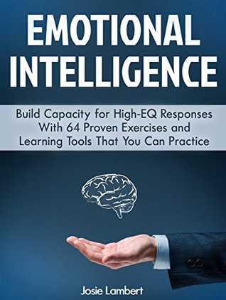 Read Online Emotional Intelligence: Build Capacity for High-EQ Responses With 64 Proven Exercises and Learning Tools That You Can Practicee (Emotional intelligence, Emotional intelligence books, EQ) - Josie Lambert file in ePub