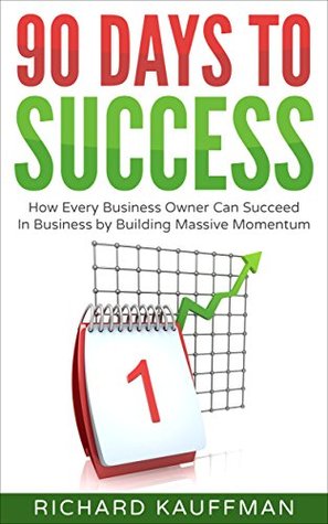 Read Online 90 Days to Success: How Every Business Owner Can Succeed in Business by Building Massive Momentum - Richard Kauffman file in ePub