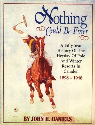 Full Download Nothing Could Be Finer: A Fifty Year History of the Heyday of Polo and Winter Resorts in Camden 1898-1948 - John H. Daniels | PDF