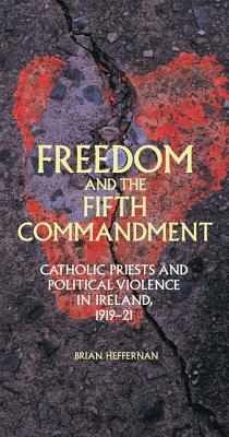 Download Freedom and the Fifth Commandment: Catholic Priests and Political Violence in Ireland, 1919-21 - Brian Heffernan file in ePub