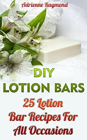 Read DIY Lotion Bars: 25 Lotion Bar Recipes For All Occasions - Adrienne Raymond file in ePub