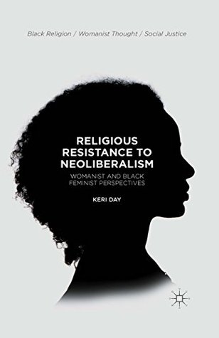 Read Religious Resistance to Neoliberalism: Womanist and Black Feminist Perspectives (Black Religion/Womanist Thought/Social Justice) - Keri Day file in ePub