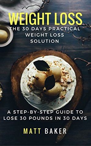 Full Download Weight Loss: The 30 Days Practical Weight Loss Solution: A Step-by-Step Guide to Lose 30 Pounds in 30 Days - Matt Baker file in PDF