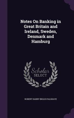 Full Download Notes on Banking in Great Britain and Ireland, Sweden, Denmark and Hamburg - Robert Harry Inglis Palgrave file in PDF