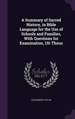 Full Download A Summary of Sacred History, in Bible Language for the Use of Schools and Families, with Questions for Examination, 1st Thous - Alexander Taylor file in ePub