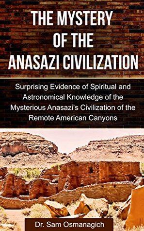 Read Online The Mystery of the Anasazi Civilization: Surprising Evidence of Spiritual and Astronomical Knowledge of the Mysterious Anasazi’s Civilization of the Remote American Canyons - Semir Sam Osmanagich file in ePub