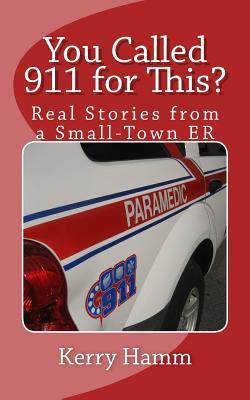 Full Download You Called 911 for This?: Real Stories from a Small-Town ER - Kerry Hamm | PDF