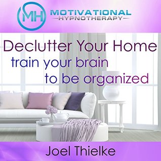 Download Declutter Your Home, Train Your Brain to Be Organized with Self-Hypnosis, Meditation and Affirmations - Joel Thielke | PDF