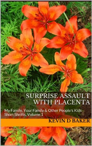 Read Surprise Assault with Placenta: My Family, Your Family & Other People's Kids (Short Shrifts: Selected Writings, 2001-2010) - Kevin D. Baker | ePub