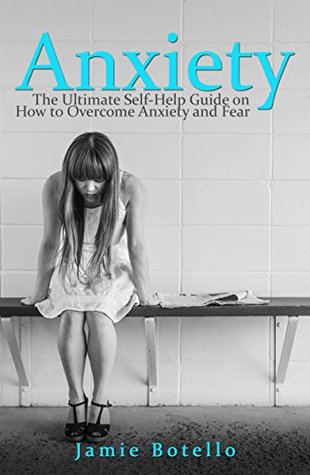 Download Anxiety: The Ultimate Self-Help Guide on How to Overcome Anxiety and Fear (Anxiety Self Help, Anxiety Relief, Anxiety Disorder) - Jamie Botello file in PDF