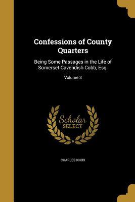 Full Download Confessions of County Quarters: Being Some Passages in the Life of Somerset Cavendish Cobb, Esq.; Volume 3 - Charles Knox | ePub