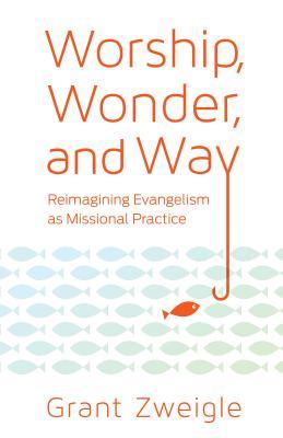 Download Worship, Wonder, and Way: Reimagining Evangelism as Missional Practice - Grant Zweigle file in ePub