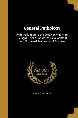 Read Online General Pathology: An Introduction to the Study of Medicine; Being a Discussion of the Development and Nature of Processes of Disease - Horst 1873- Oertel file in PDF