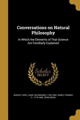 Read Online Conversations on Natural Philosophy: In Which the Elements of That Science Are Familiarly Explained - Thomas P. Jones | PDF