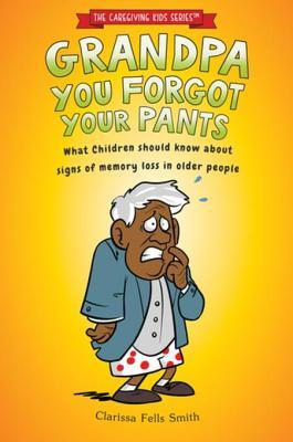 Read Grandpa You Forgot Your Pants: What Children Should Know about Signs of Memory Loss in Older People - Clarissa Fells Smith file in ePub