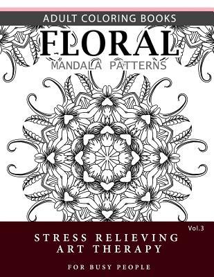 Read Floral Mandala Patterns Volume 3: Adult Coloring Books Anti-Stress Mandala Art Therapy for Busy People - Robert L Garris | PDF