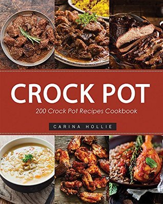 Read Crock Pot: 200 Crock Pot Recipes Cookbook (Crock Pot Recipes, Slow Cooker Recipes, Dump Meals Recipes, Dump Dinner Recipes, Freezer Meals Recipes, Crock Pot Recipes Free) - Carina Hollie file in PDF